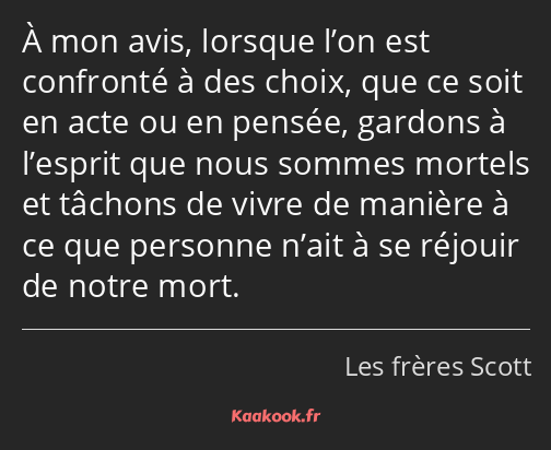 À mon avis, lorsque l’on est confronté à des choix, que ce soit en acte ou en pensée, gardons à…