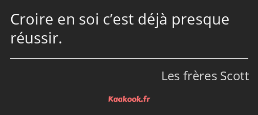 Croire en soi c’est déjà presque réussir.