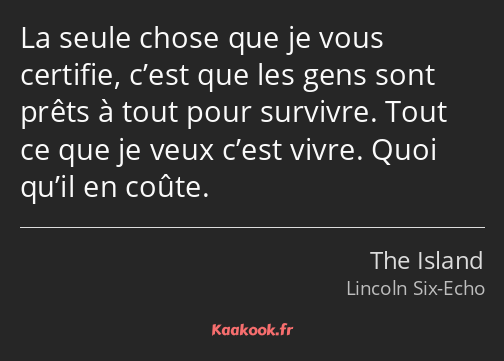 La seule chose que je vous certifie, c’est que les gens sont prêts à tout pour survivre. Tout ce…