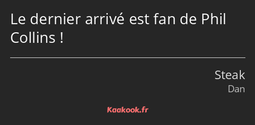 Le dernier arrivé est fan de Phil Collins !