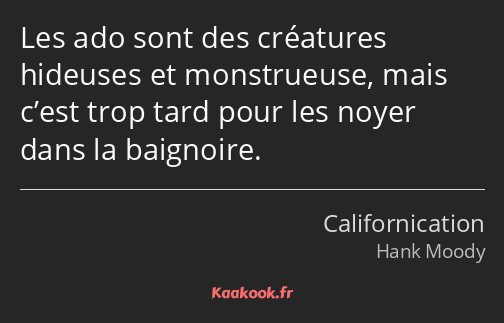 Les ado sont des créatures hideuses et monstrueuse, mais c’est trop tard pour les noyer dans la…