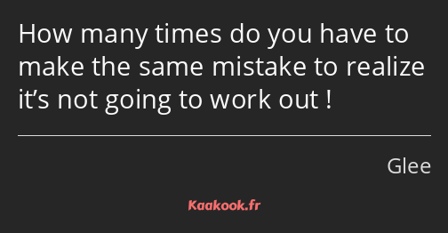 How many times do you have to make the same mistake to realize it’s not going to work out !