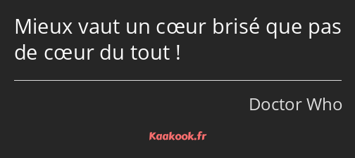 Mieux vaut un cœur brisé que pas de cœur du tout !