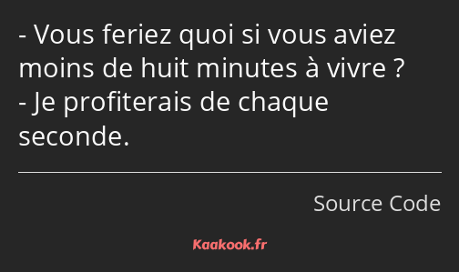 Vous feriez quoi si vous aviez moins de huit minutes à vivre ? Je profiterais de chaque seconde.