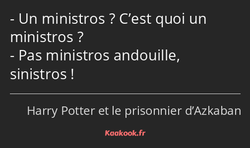 Un ministros ? C’est quoi un ministros ? Pas ministros andouille, sinistros !