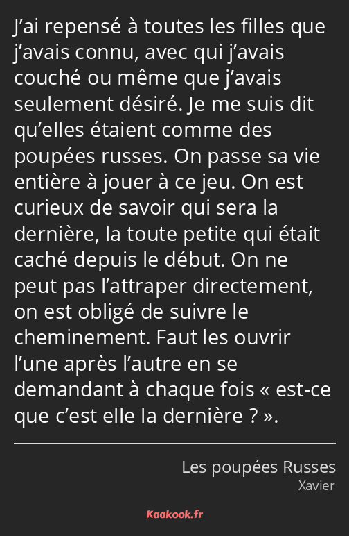 J’ai repensé à toutes les filles que j’avais connu, avec qui j’avais couché ou même que j’avais…