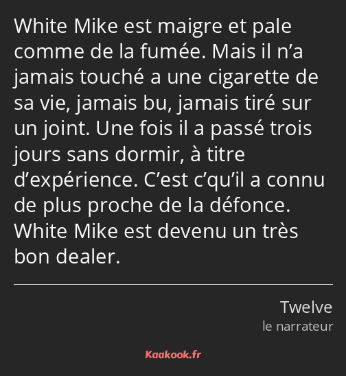 White Mike est maigre et pale comme de la fumée. Mais il n’a jamais touché a une cigarette de sa…