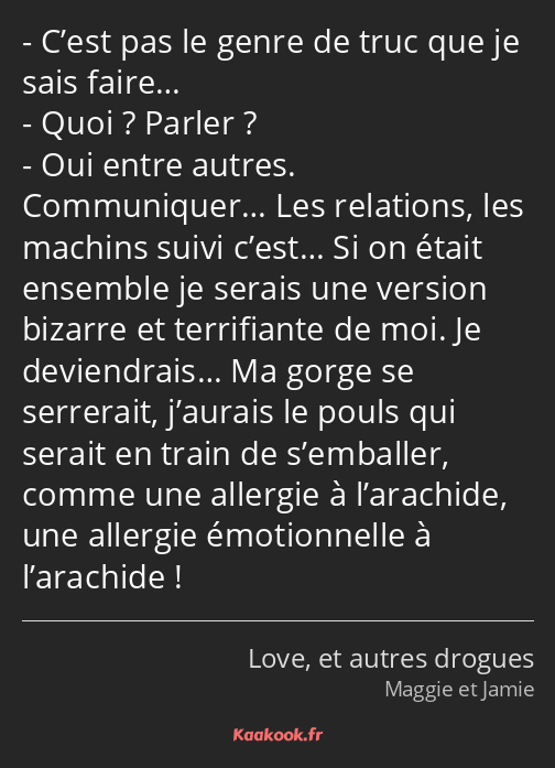 C’est pas le genre de truc que je sais faire… Quoi ? Parler ? Oui entre autres. Communiquer… Les…