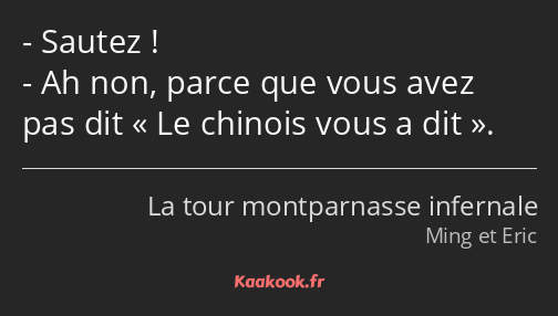 Sautez ! Ah non, parce que vous avez pas dit Le chinois vous a dit.