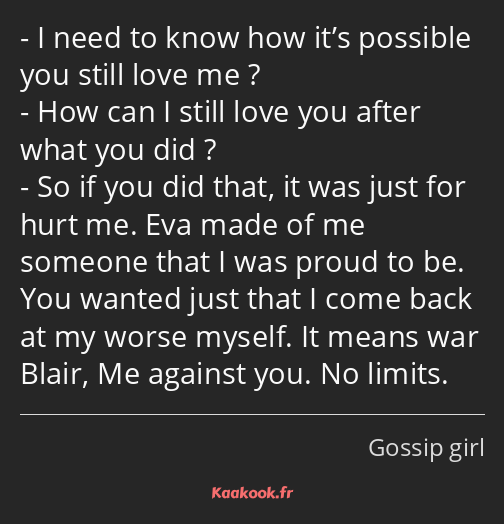 I need to know how it’s possible you still love me ? How can I still love you after what you did…