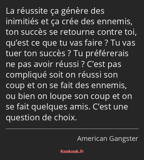 La réussite ça génère des inimitiés et ça crée des ennemis, ton succès se retourne contre toi…