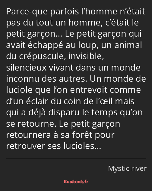 Parce-que parfois l’homme n’était pas du tout un homme, c’était le petit garçon… Le petit garçon…