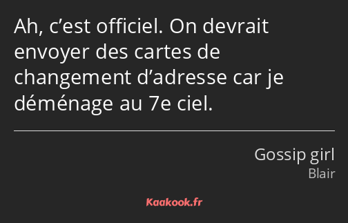 Ah, c’est officiel. On devrait envoyer des cartes de changement d’adresse car je déménage au 7e…