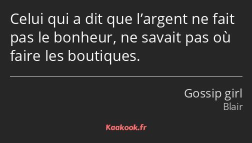 Celui qui a dit que l’argent ne fait pas le bonheur, ne savait pas où faire les boutiques.