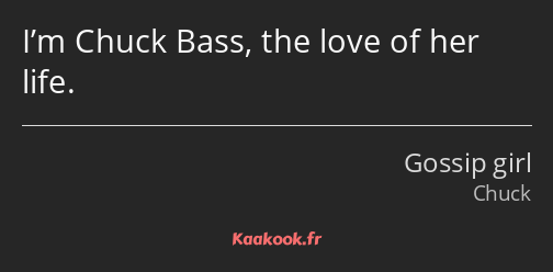 I’m Chuck Bass, the love of her life.