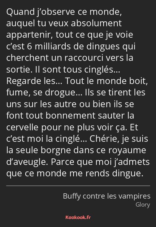 Quand j’observe ce monde, auquel tu veux absolument appartenir, tout ce que je voie c’est 6…