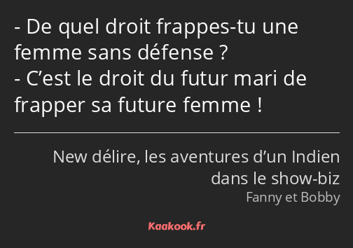 De quel droit frappes-tu une femme sans défense ? C’est le droit du futur mari de frapper sa future…