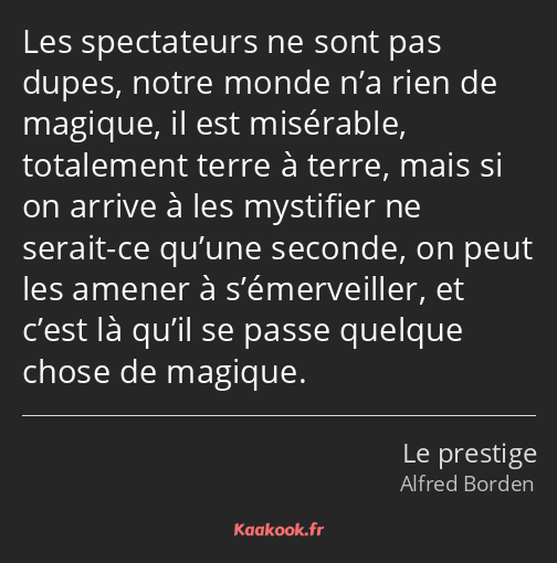 Les spectateurs ne sont pas dupes, notre monde n’a rien de magique, il est misérable, totalement…