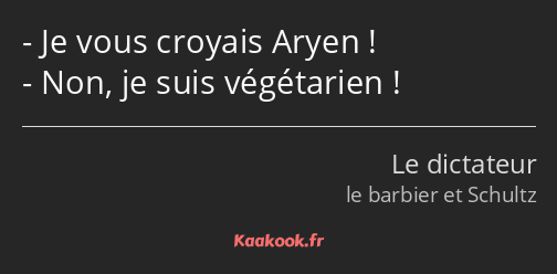 Je vous croyais Aryen ! Non, je suis végétarien !