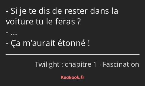 Si je te dis de rester dans la voiture tu le feras ? … Ça m’aurait étonné !