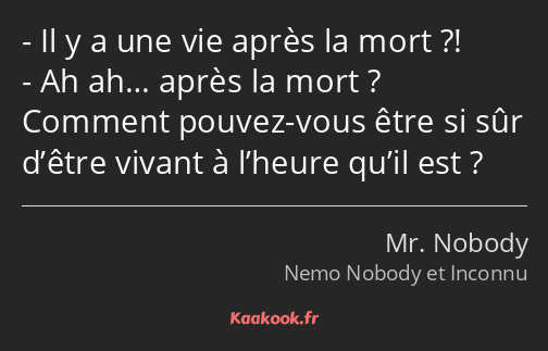 Il y a une vie après la mort ?! Ah ah… après la mort ? Comment pouvez-vous être si sûr d’être…