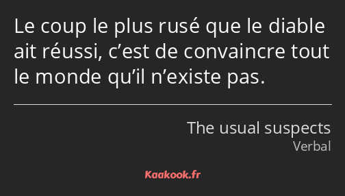 Le coup le plus rusé que le diable ait réussi, c’est de convaincre tout le monde qu’il n’existe pas.