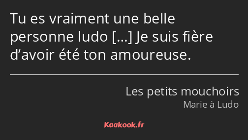 Tu es vraiment une belle personne ludo Je suis fière d’avoir été ton amoureuse.