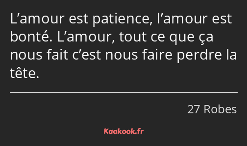 L’amour est patience, l’amour est bonté. L’amour, tout ce que ça nous fait c’est nous faire perdre…