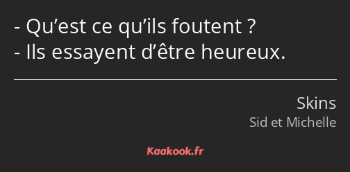 Qu’est ce qu’ils foutent ? Ils essayent d’être heureux.