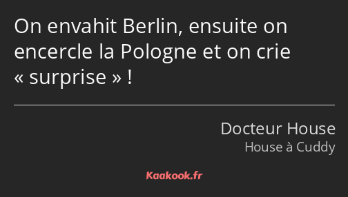 On envahit Berlin, ensuite on encercle la Pologne et on crie surprise !