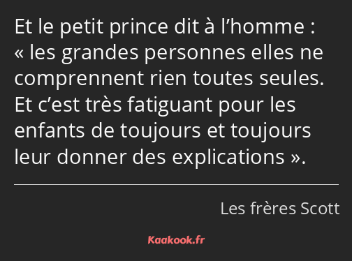 Et le petit prince dit à l’homme : les grandes personnes elles ne comprennent rien toutes seules…