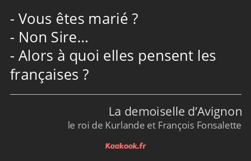 Vous êtes marié ? Non Sire… Alors à quoi elles pensent les françaises ?