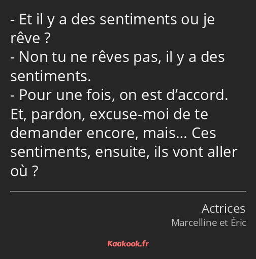 Et il y a des sentiments ou je rêve ? Non tu ne rêves pas, il y a des sentiments. Pour une fois, on…