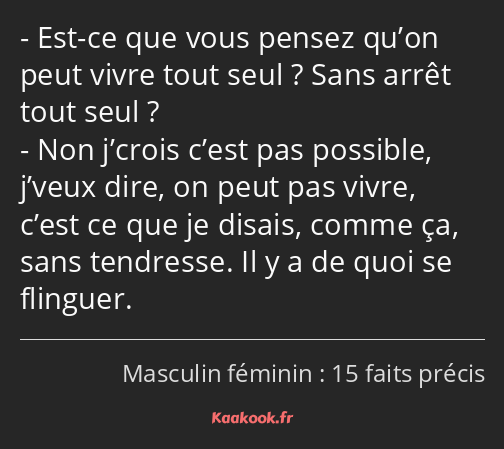 Est-ce que vous pensez qu’on peut vivre tout seul ? Sans arrêt tout seul ? Non j’crois c’est pas…