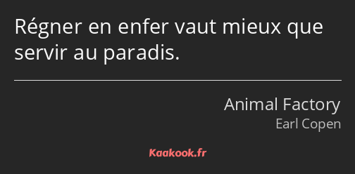 Régner en enfer vaut mieux que servir au paradis.