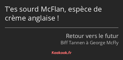 T’es sourd McFlan, espèce de crème anglaise !