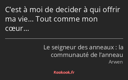 C’est à moi de decider à qui offrir ma vie… Tout comme mon cœur…