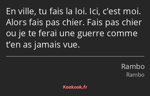 En ville, tu fais la loi. Ici, c’est moi. Alors fais pas chier. Fais pas chier ou je te ferai une…