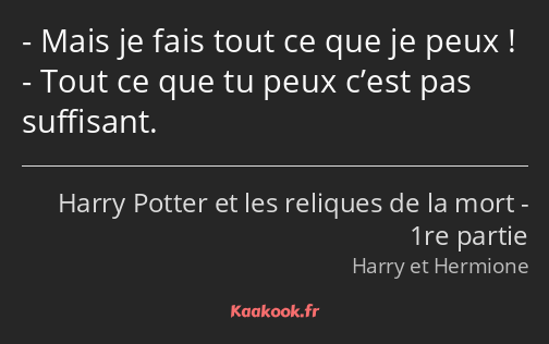 Mais je fais tout ce que je peux ! Tout ce que tu peux c’est pas suffisant.