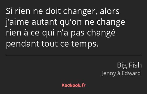 Si rien ne doit changer, alors j’aime autant qu’on ne change rien à ce qui n’a pas changé pendant…