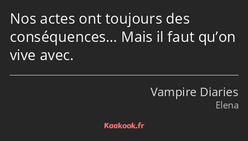 Nos actes ont toujours des conséquences… Mais il faut qu’on vive avec.