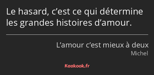 Le hasard, c’est ce qui détermine les grandes histoires d’amour.