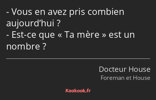 Vous en avez pris combien aujourd’hui ? Est-ce que Ta mère est un nombre ?