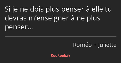 Si je ne dois plus penser à elle tu devras m’enseigner à ne plus penser…