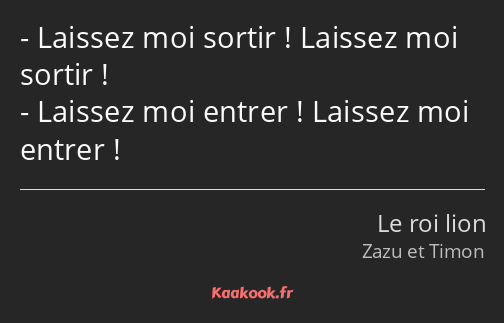 Laissez moi sortir ! Laissez moi sortir ! Laissez moi entrer ! Laissez moi entrer !