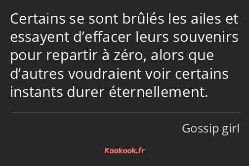 Certains se sont brûlés les ailes et essayent d’effacer leurs souvenirs pour repartir à zéro, alors…