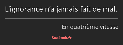 L’ignorance n’a jamais fait de mal.