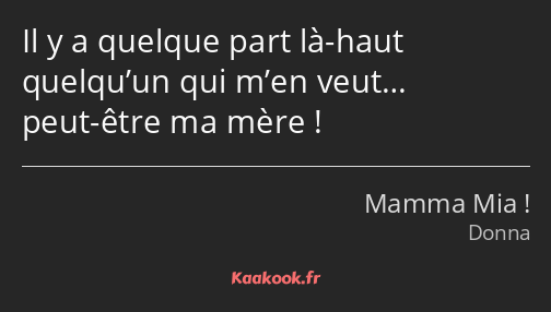 Il y a quelque part là-haut quelqu’un qui m’en veut… peut-être ma mère !