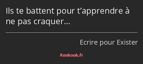 Ils te battent pour t’apprendre à ne pas craquer…