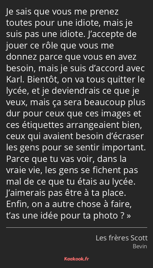 Je sais que vous me prenez toutes pour une idiote, mais je suis pas une idiote. J’accepte de jouer…